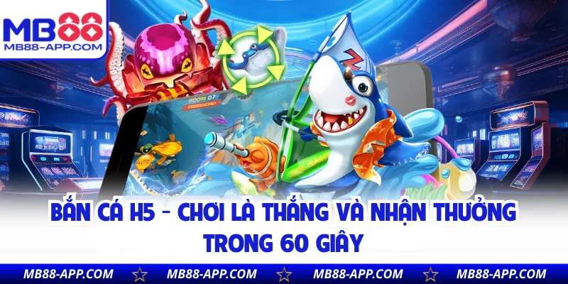 Bắn Cá H5 - Chơi Là Thắng Và Nhận Thưởng Trong 60 Giây