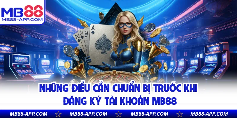 Những điều cần chuẩn bị trước khi đăng ký tài khoản MB88